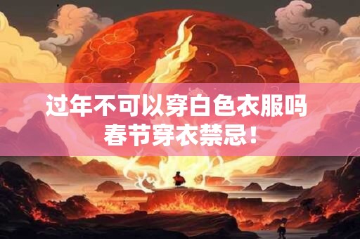 过年不可以穿白色衣服吗 春节穿衣禁忌！