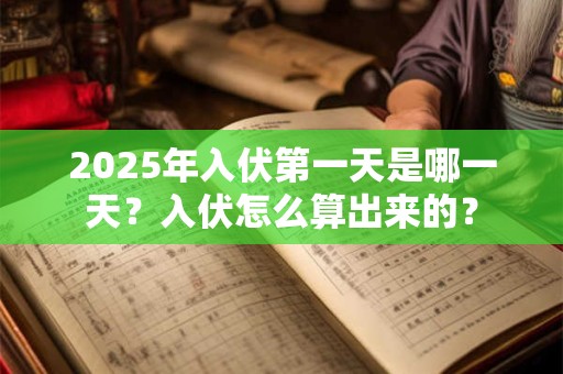2026年入伏第一天是哪一天?入伏怎么算出来的? 2026年入伏第一天是哪一天?入伏怎么算出来的?
