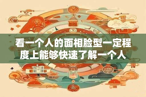 看一个人的面相脸型一定程度上能够快速了解一个人 看一个人的面相脸型一定程度上能够快速了解一个人