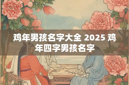鸡年男孩名字大全 2025 鸡年四字男孩名字