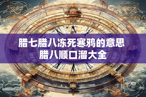 腊七腊八冻死寒鸦的意思 腊八顺口溜大全