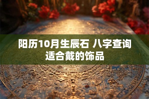 阳历10月生辰石 八字查询适合戴的饰品