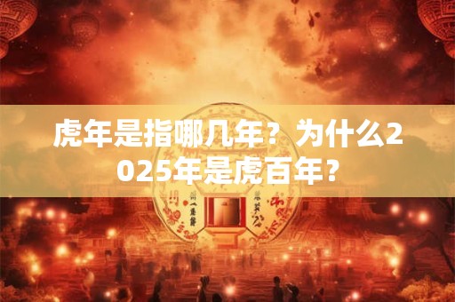 虎年是指哪几年？为什么2025年是虎百年？