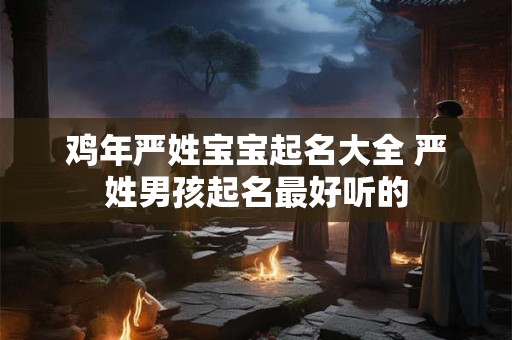 鸡年严姓宝宝起名大全 严姓男孩起名最好听的
