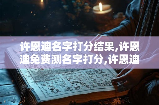 许恩迪名字打分结果,许恩迪免费测名字打分,许恩迪周易免费测名字打分