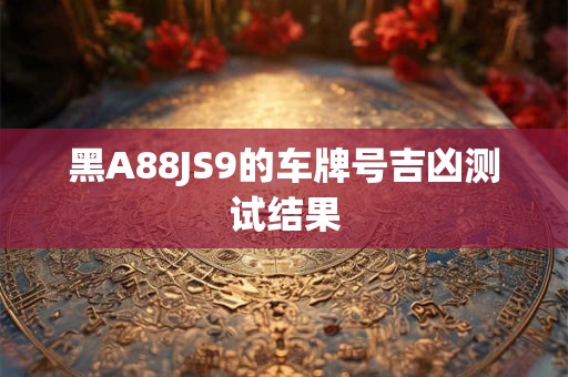 黑A88JS9的车牌号吉凶测试结果