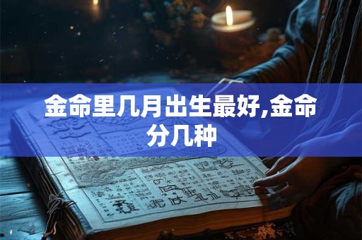 金命里几月出生最好,金命分几种