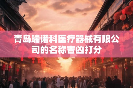 青岛瑞诺科医疗器械有限公司的名称吉凶打分