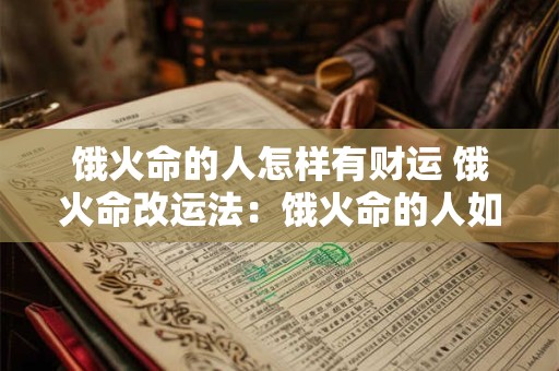 饿火命的人怎样有财运 饿火命改运法：饿火命的人如何改运
