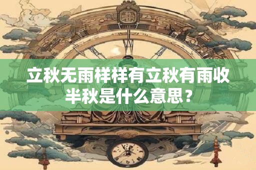 立秋无雨样样有立秋有雨收半秋是什么意思？