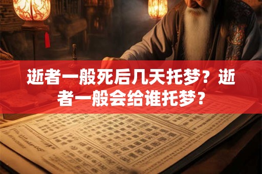 逝者一般死后几天托梦？逝者一般会给谁托梦？