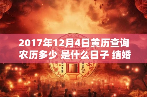 2017年12月4日黄历查询 农历多少 是什么日子 结婚吉时