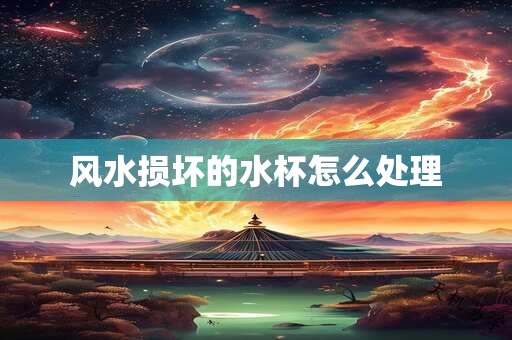 风水损坏的水杯怎么处理