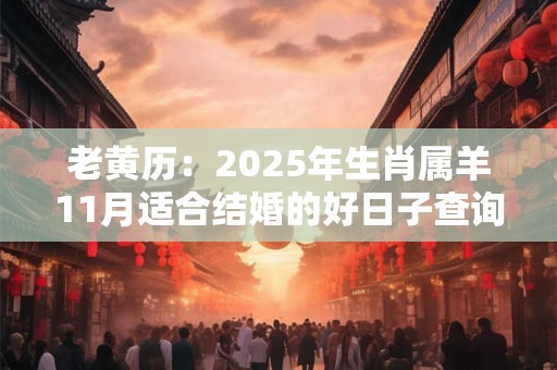 老黄历：2025年生肖属羊11月适合结婚的好日子查询