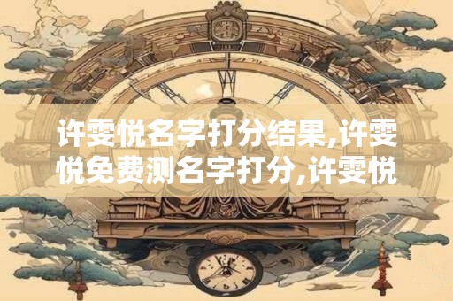 许雯悦名字打分结果,许雯悦免费测名字打分,许雯悦周易免费测名字打分