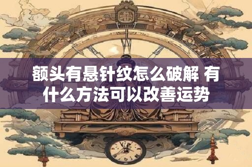 额头有悬针纹怎么破解 有什么方法可以改善运势