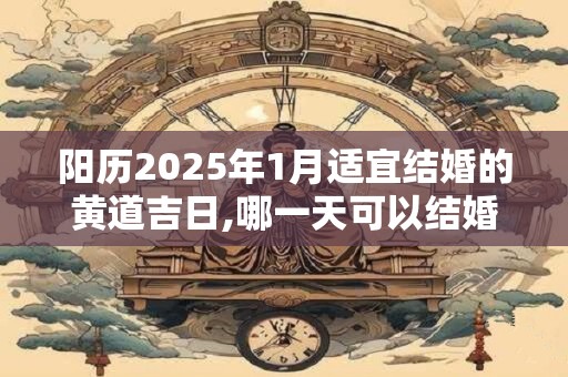 阳历2025年1月适宜结婚的黄道吉日,哪一天可以结婚？