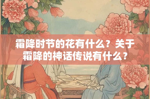 霜降时节的花有什么？关于霜降的神话传说有什么？