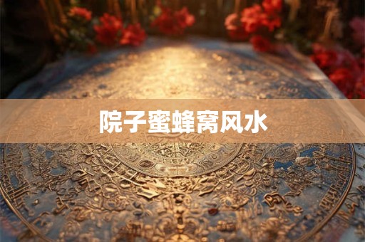 院子蜜蜂窝风水