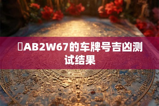 陜AB2W67的车牌号吉凶测试结果