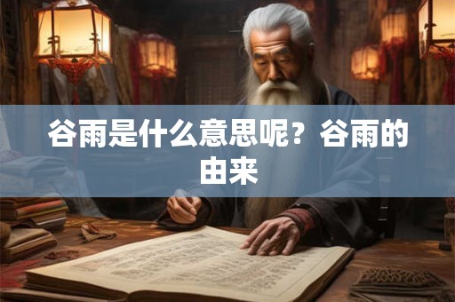 谷雨是什么意思呢？谷雨的由来
