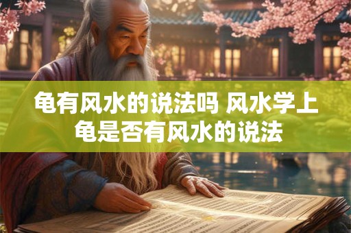 龟有风水的说法吗 风水学上 龟是否有风水的说法