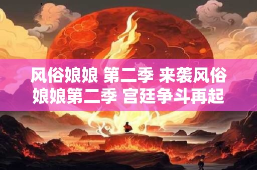 风俗娘娘 第二季 来袭风俗娘娘第二季 宫廷争斗再起波澜！