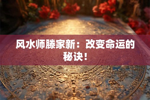 风水师滕家新：改变命运的秘诀！