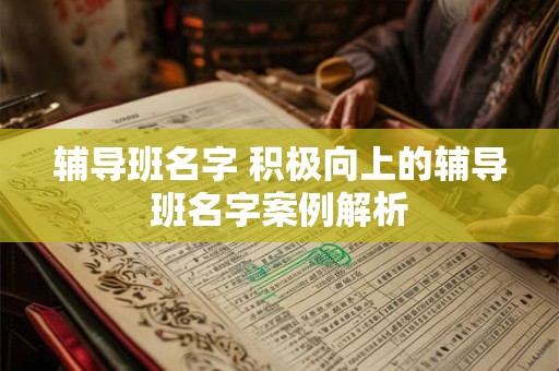 辅导班名字 积极向上的辅导班名字案例解析