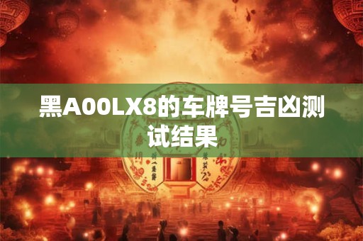 黑A00LX8的车牌号吉凶测试结果