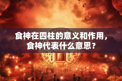 食神在四柱的意义和作用，食神代表什么意思？