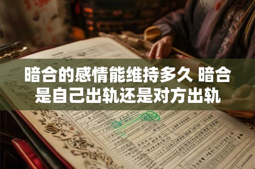 暗合的感情能维持多久 暗合是自己出轨还是对方出轨