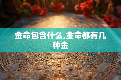 金命包含什么,金命都有几种金