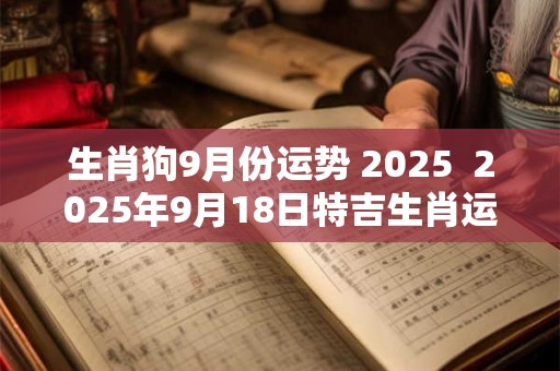 生肖狗9月份运势 2025  2025年9月18日特吉生肖运势查询