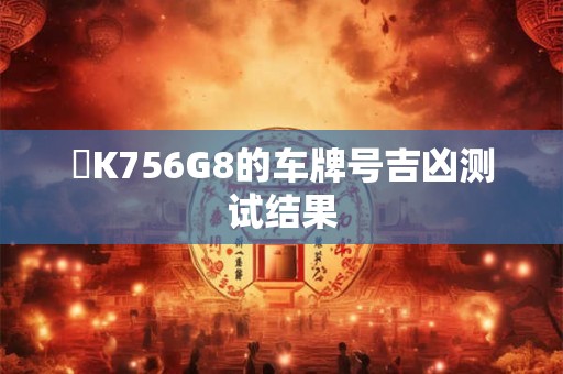 陜K756G8的车牌号吉凶测试结果