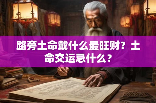路旁土命戴什么最旺财？土命交运忌什么？