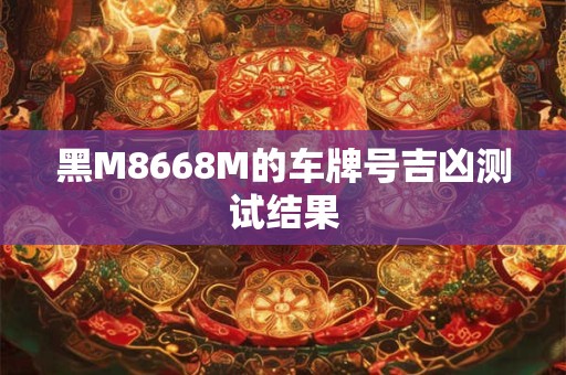 黑M8668M的车牌号吉凶测试结果