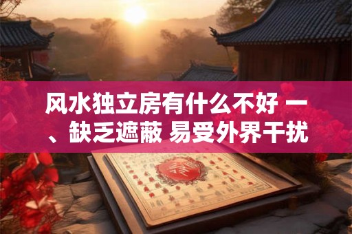 风水独立房有什么不好 一、缺乏遮蔽 易受外界干扰