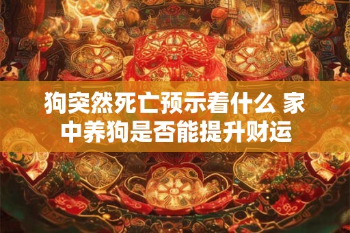 狗突然死亡预示着什么 家中养狗是否能提升财运