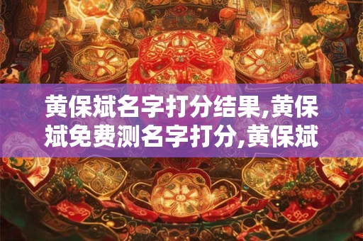 黄保斌名字打分结果,黄保斌免费测名字打分,黄保斌周易免费测名字打分