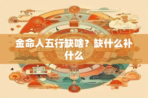 金命人五行缺啥？缺什么补什么