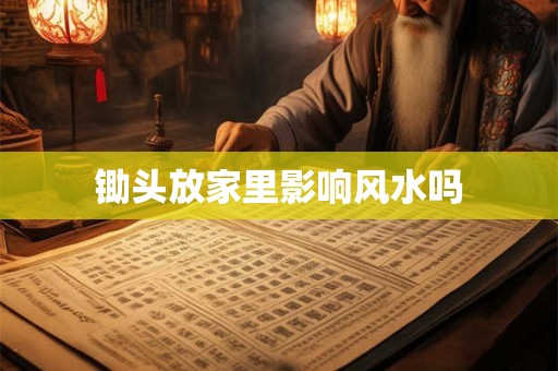 锄头放家里影响风水吗
