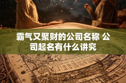 霸气又聚财的公司名称 公司起名有什么讲究