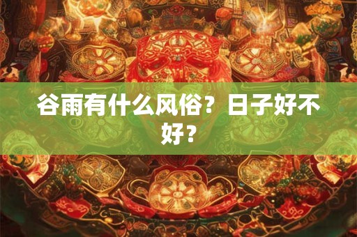 谷雨有什么风俗？日子好不好？