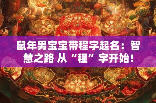 鼠年男宝宝带程字起名：智慧之路 从“程”字开始！
