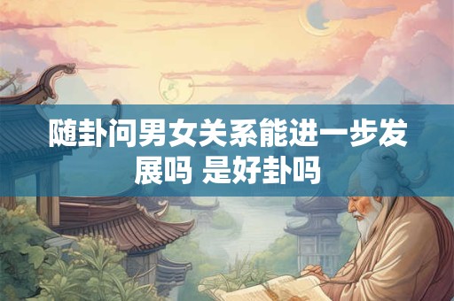 随卦问男女关系能进一步发展吗 是好卦吗