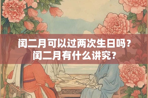 闰二月可以过两次生日吗？闰二月有什么讲究？
