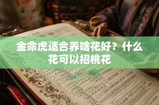 金命虎适合养啥花好？什么花可以招桃花