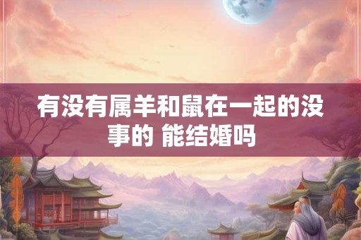 有没有属羊和鼠在一起的没事的 能结婚吗