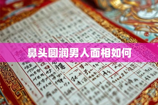 鼻头圆润男人面相如何